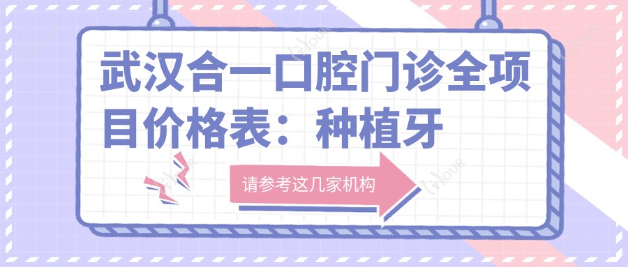 武汉合一口腔门诊全项目价格表：种植牙详析+牙齿矫正实惠+更多口腔服务2800+元起