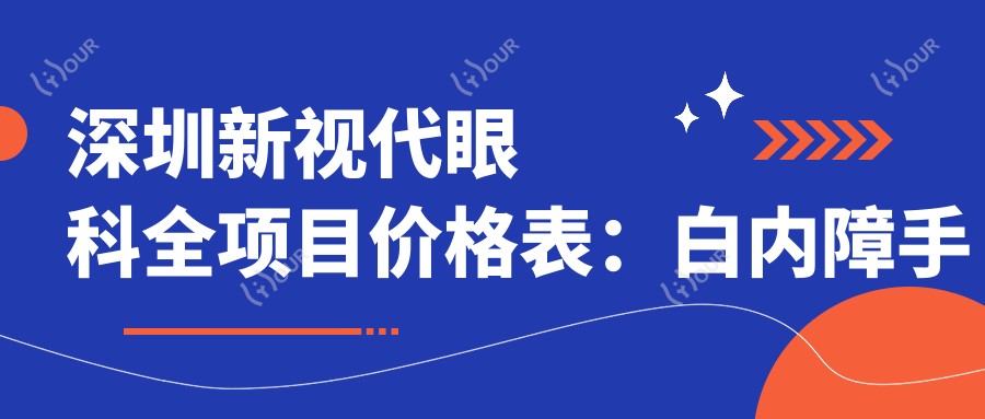 深圳新视代眼科全项目价格表:白内障手术+散光矫正+斜视治疗+鼻部相关眼科项目 费用详览