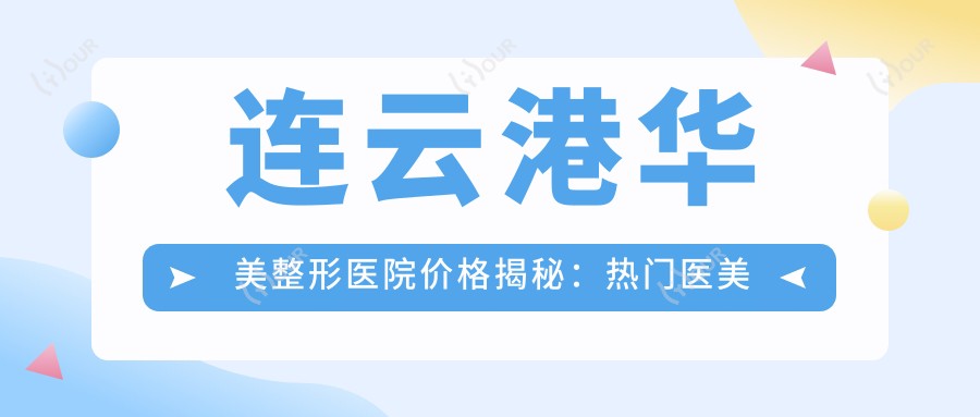 连云港华美整形医院价格揭秘:热门医美项目如玻尿酸隆鼻费用一览