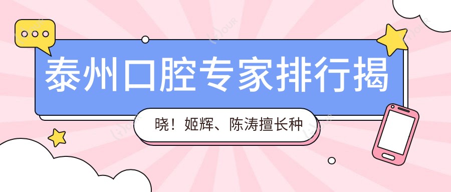 泰州口腔医生排行揭晓!姬辉、陈涛擅长种植,张海瀚精通正畸受推崇!
