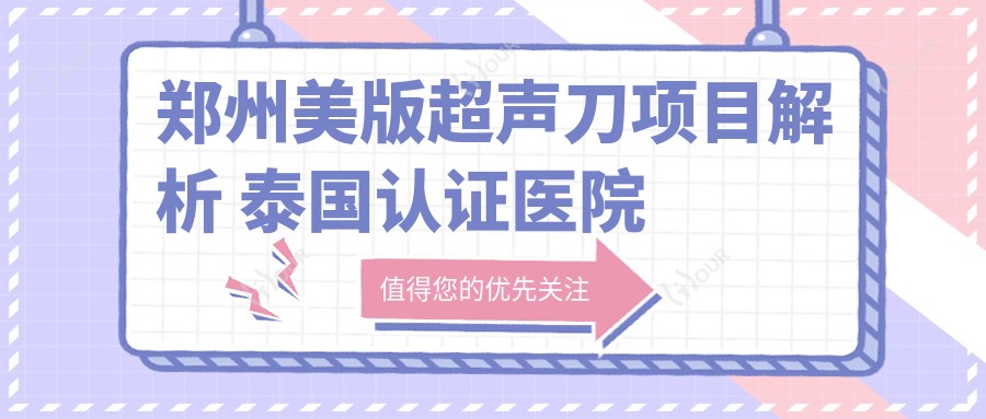 郑州美版项目解析 泰国认证医院价格与疗效全揭秘
