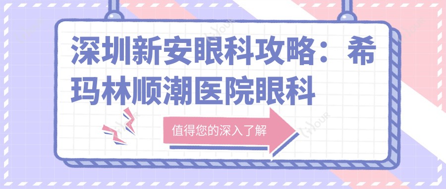深圳新安眼科攻略:希玛林顺潮医院眼科项目全解析,近视矫正&白内障手术价格一览