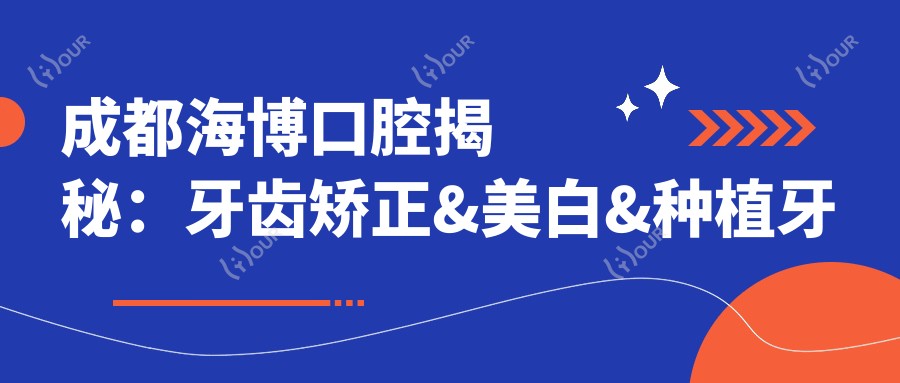 成都海博口腔揭秘：牙齿矫正&美白&种植牙全项目价格清单大公开