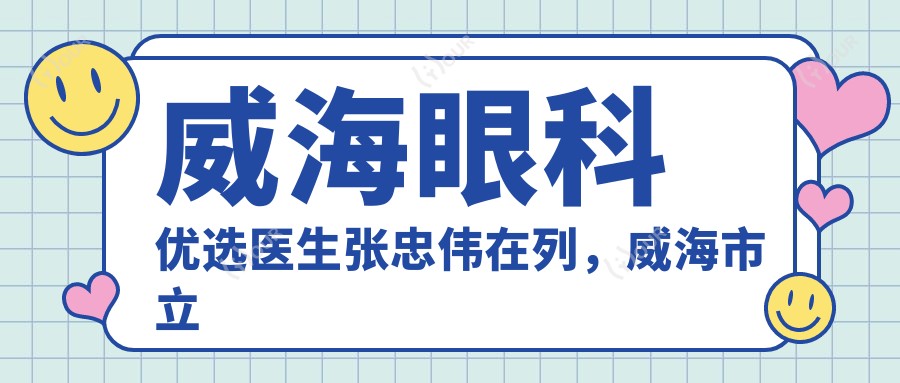 威海眼科优选医生张忠伟在列,威海市立医院眼科医生推荐