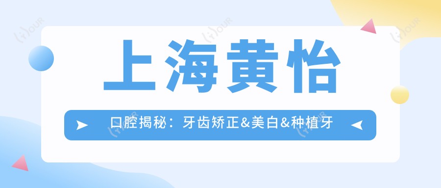 上海黄怡口腔揭秘：牙齿矫正&美白&种植牙全项目价格清单大公开