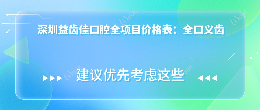 深圳益齿佳口腔全项目价格表:全口义齿修复|稳准拔牙术|牙齿贴面优惠