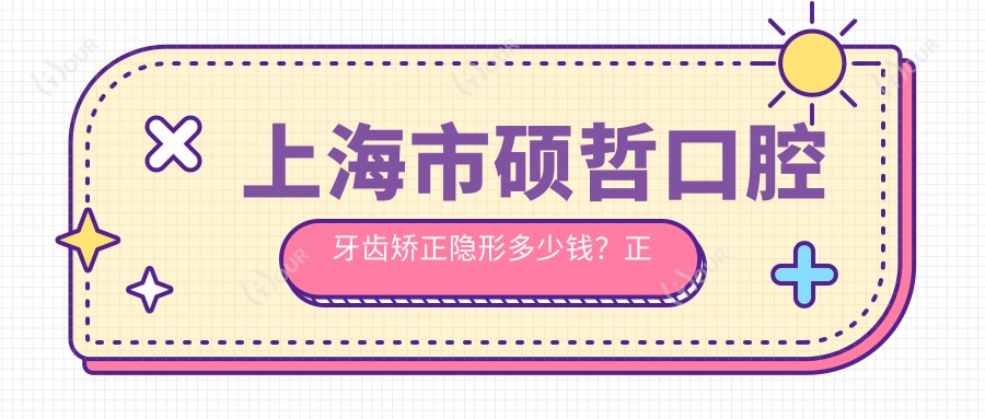 上海市硕哲口腔牙齿矫正隐形多少钱？正畸3W+ 种植牙1W5+ 美白套餐5K+