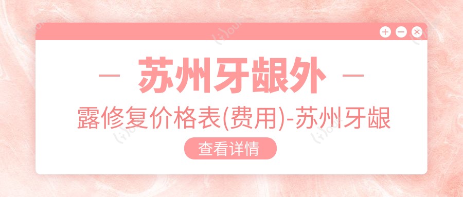 苏州牙龈外露修复价格表(费用)-苏州牙龈外露修复便宜多少钱