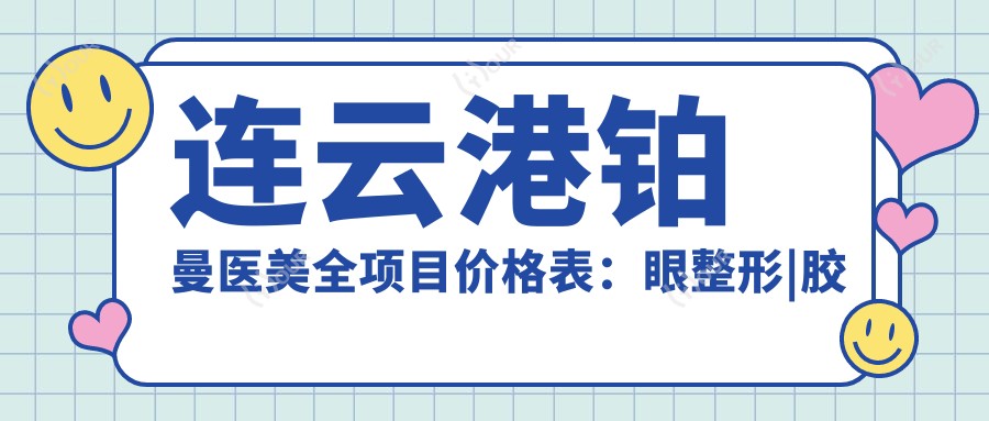 连云港铂曼医美全项目价格表:眼整形|胶原蛋白填充|隆胸术详询,鼻综合|乔雅登|双眼皮实惠+