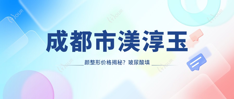 成都市渼淳玉颜整形价格揭秘？玻尿酸填充5K+ 2K+ 隆鼻手术1W+