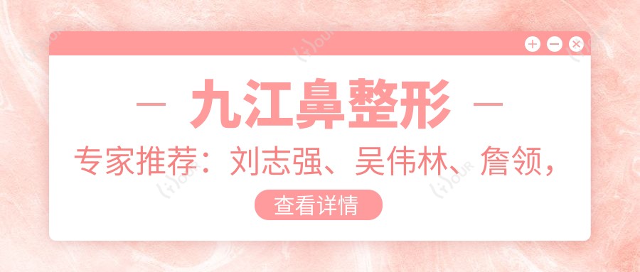 九江鼻整形医生推荐:刘志强、吴伟林、詹领,塑造精致鼻型
