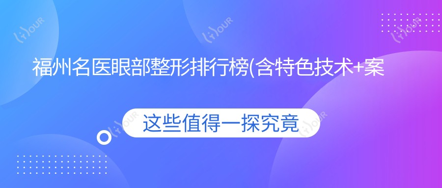 福州名医眼部整形排行榜(含特色技术+实例鉴赏)_福州眼部整形优选