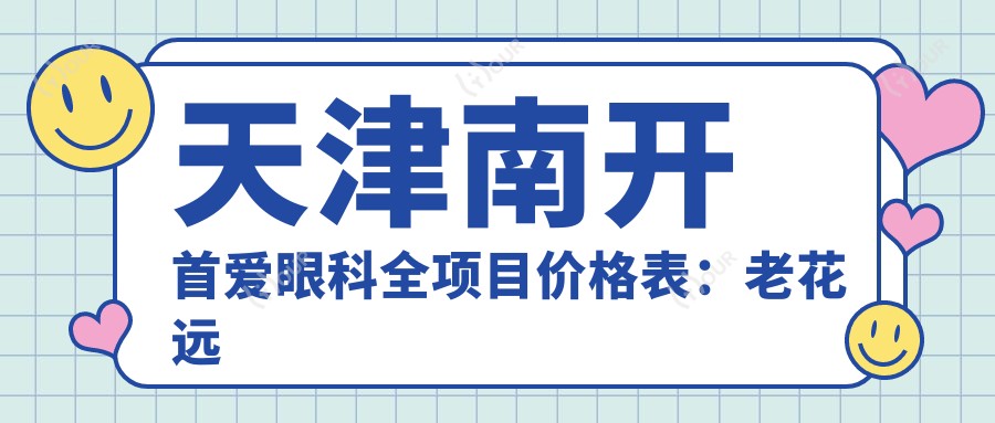 天津南开首爱眼科全项目价格表:老花远视矫正+半全飞秒近视手术+PRL晶体植入+散光白内障治疗等费用一览