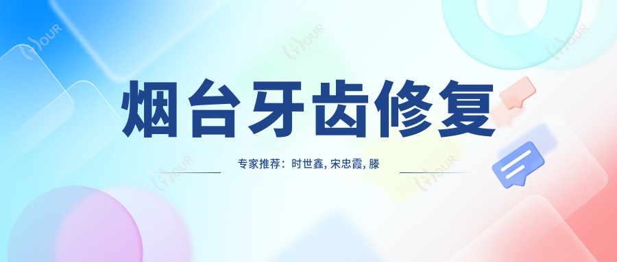 烟台牙齿修复医生推荐:时世鑫, 宋忠霞, 滕应时,技术精细