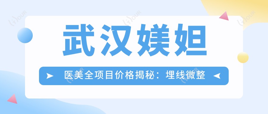武汉媄妲医美全项目价格揭秘:埋线微整至种植牙,详尽价格表2800+起