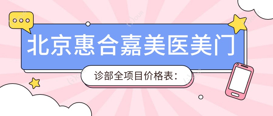 北京惠合嘉美医美门诊部全项目价格表：双眼皮埋线2999+|眼综合6888+|鼻综合9999+|隆胸/假体隆鼻实惠中