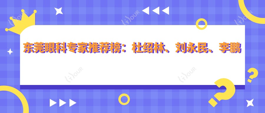 东莞眼科医生推荐榜:杜绍林、刘永民、李鹏擅长眼部手术