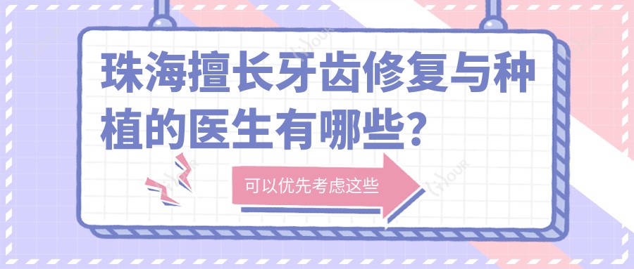 珠海擅长牙齿修复与种植的医生有哪些?秘双燕孔德望赖春光等医生备受推崇