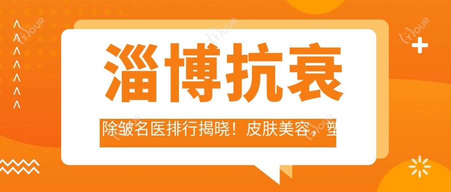 淄博抗衰除皱名医排行揭晓!皮肤美容,塑形医生,详情及医院地址一网打尽!