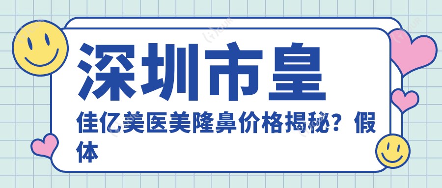 深圳市皇佳亿美医美隆鼻价格揭秘？假体隆鼻约2W+ 玻尿酸隆鼻8K-1W5 自体软骨隆鼻3W起