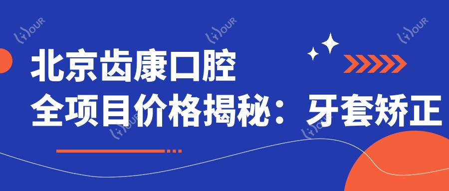 北京齿康口腔全项目价格揭秘:牙套矫正实惠|根管治疗3K+|种植牙6K+起
