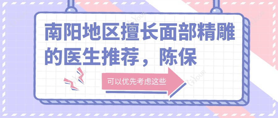 南阳地区擅长面部微雕的医生推荐,陈保国张锐等医生上榜