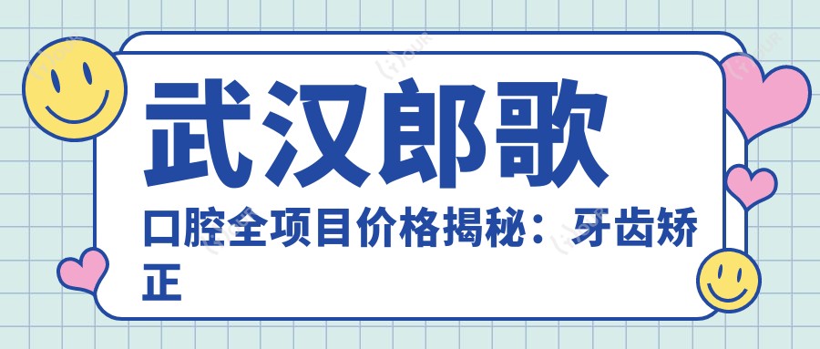 武汉郎歌口腔全项目价格揭秘:牙齿矫正美白种植一网打尽