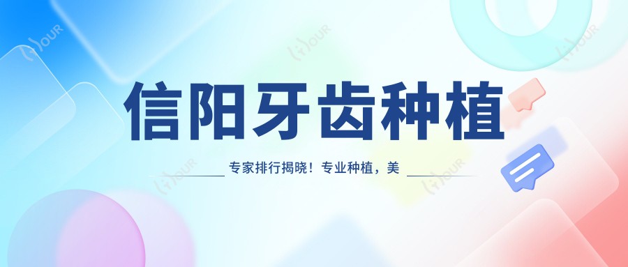 信阳牙齿种植医生排行揭晓！种植，美学修复，信赖之选全在这里！
