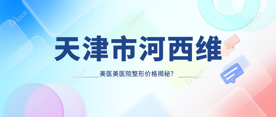 天津市河西维美医美医院整形价格揭秘?双眼皮8K+隆鼻1.5W+皮肤管理5K+