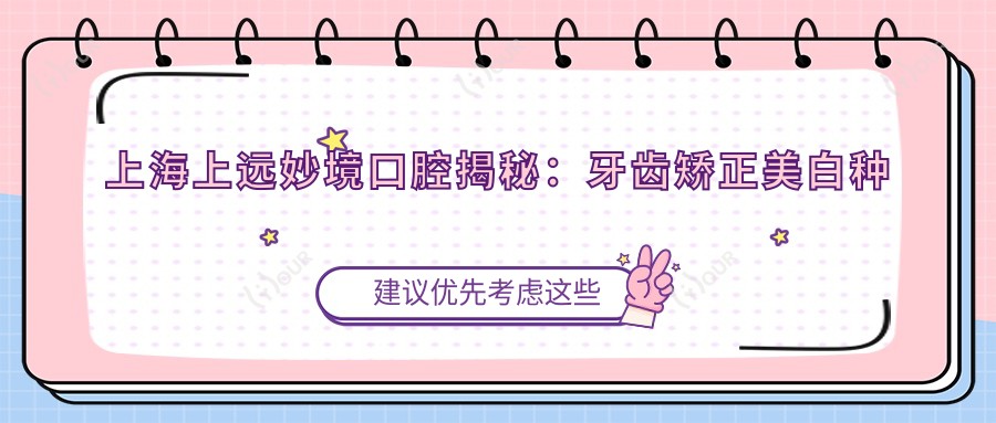 上海上远妙境口腔揭秘：牙齿矫正美白种植全攻略，价格透明一览表