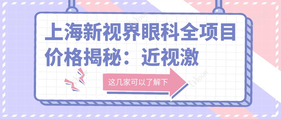 上海新视界眼科全项目价格揭秘:近视激光&白内障手术&干眼治疗费用一览