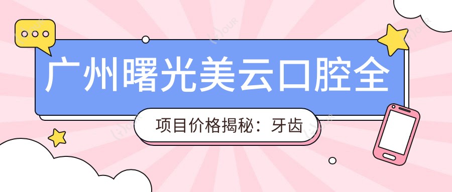 广州曙光美云口腔全项目价格揭秘:牙齿矫正&美白&种植性价比大起底
