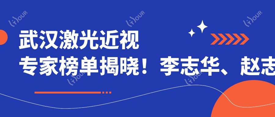 武汉激光近视医生榜单揭晓!李志华、赵志国技术获赞!