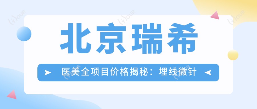 北京瑞希医美全项目价格揭秘:埋线微针至隆胸植发,详尽报价一览