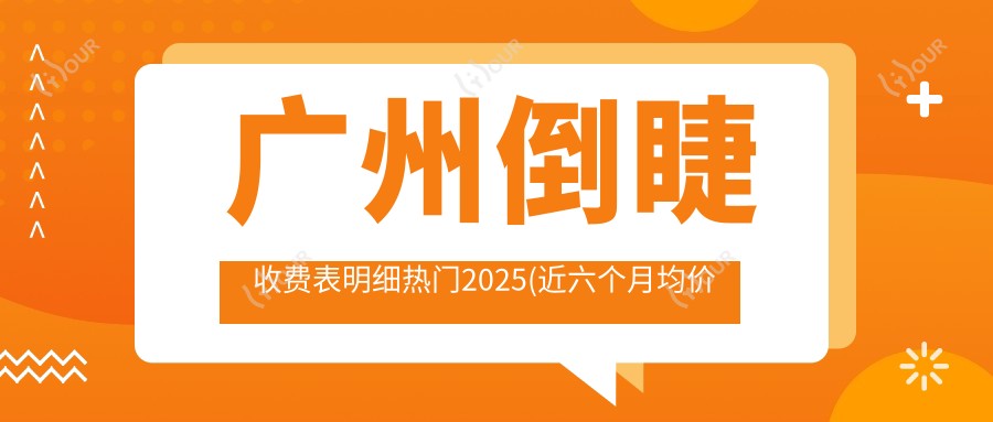 广州倒睫收费表明细热门2025(近六个月均价为:1368元)