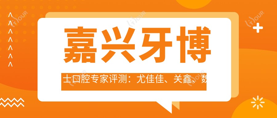 嘉兴牙博士口腔医生评测:尤佳佳、关鑫、魏谋达擅长隐形矫正及全口种植