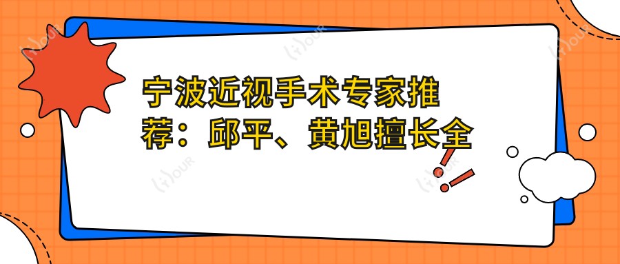 宁波近视手术医生推荐:邱平、黄旭擅长全飞秒,袁建树精研白内障治疗