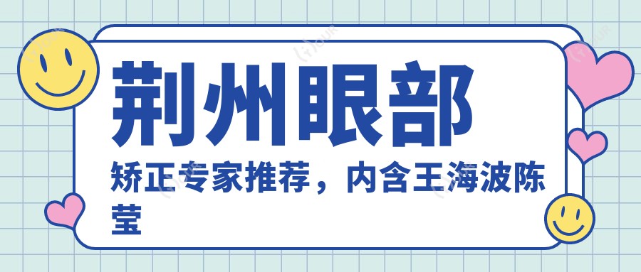 荆州眼部矫正医生推荐，内含王海波陈莹等医生详情
