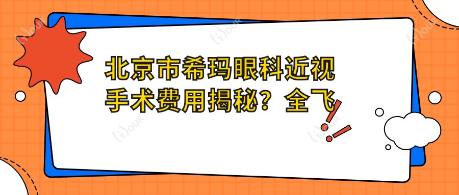 北京市希玛眼科近视手术费用揭秘?全飞秒近视矫正约1.5W+ 半飞秒优惠价1W+ ICL晶体植入近3W