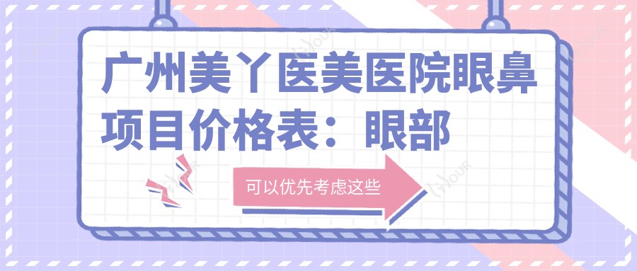 广州美丫医美医院眼鼻项目价格表:眼部整形3980+|鼻部塑形6800+|多面价格详解