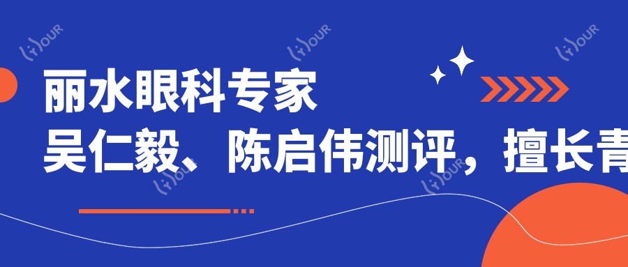丽水眼科医生吴仁毅、陈启伟测评,擅长青光眼白内障及近视手术,口碑优良
