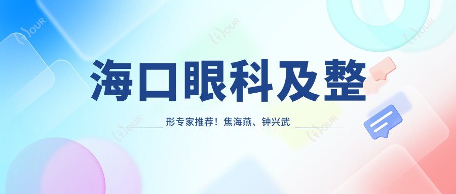 海口眼科及整形医生推荐!焦海燕、钟兴武擅长近视手术,丁合军精通眼部整形!