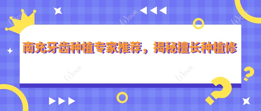 南充牙齿种植医生推荐,揭秘擅长种植修复的医生名单