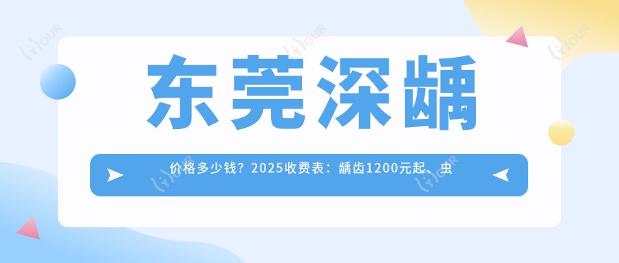 东莞深龋价格多少钱?2025收费表:龋齿1200元起、虫牙1200元起
