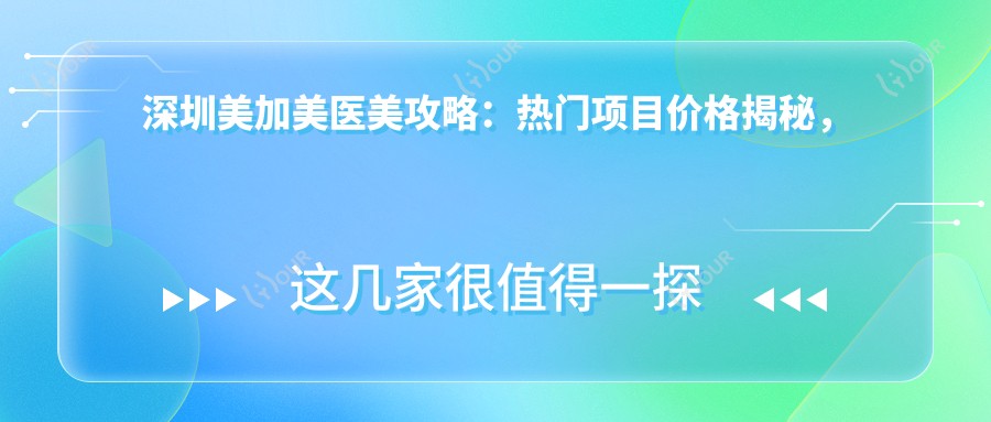 深圳美加美医美攻略:热门项目价格揭秘,玻尿酸超值参考!