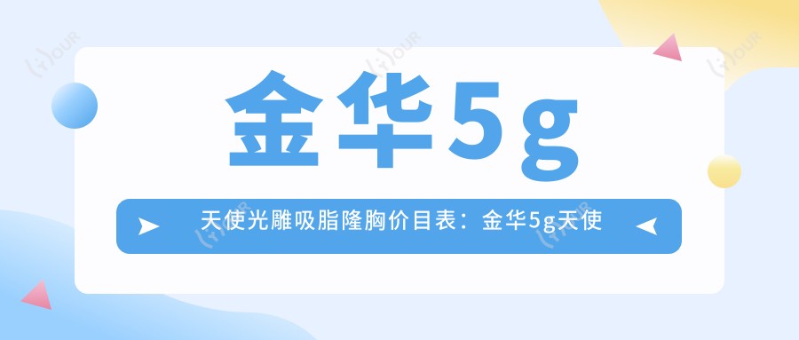 金华5g天使光雕吸脂隆胸价目表:金华5g天使光雕吸脂隆胸市场均价及各医院报价参照