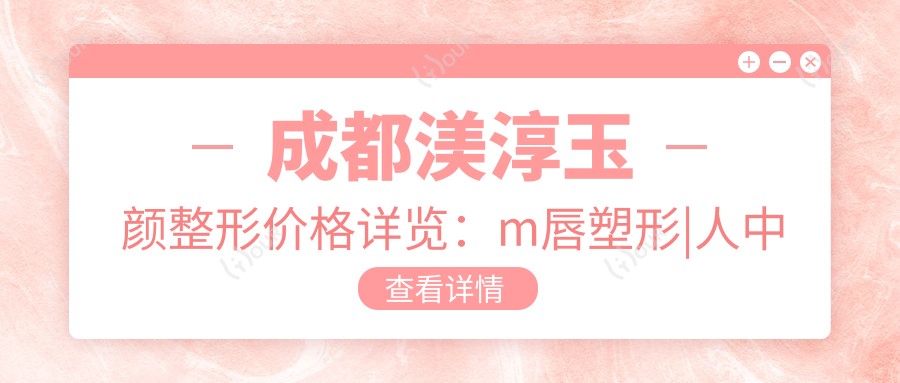 成都渼淳玉颜整形价格详览:m唇塑形|人中缩短|精灵耳打造2800+起,唇裂修复|耳部整形|丰唇卧蚕项目全含