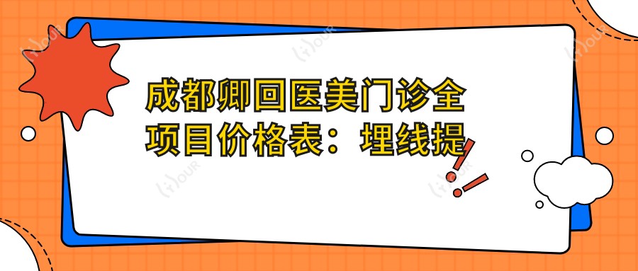 成都卿回医美门诊全项目价格表:埋线提升1800+|精细提眉2980+|双眼皮手术3690+