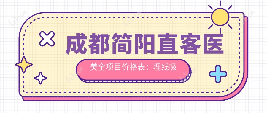 成都简阳直客医美全项目价格表:埋线吸脂私密整形至热玛吉眼鼻综合2800+起