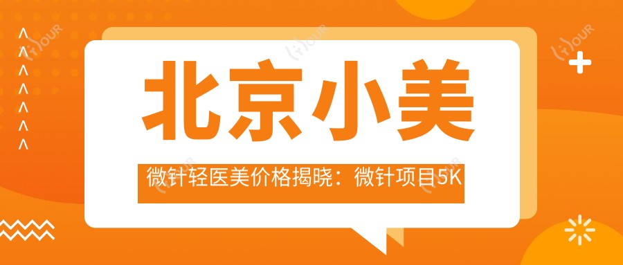 北京小美微针轻医美价格揭晓：微针项目5K起，轻医美套餐9K至1W5不等